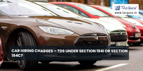 Car hiring charges - TDS under Section 194I Or Section 194C