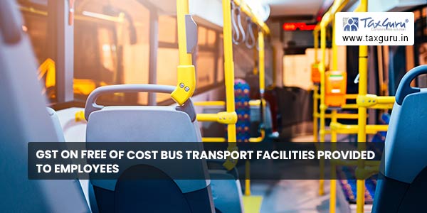 GST on free of cost bus transport facilities provided to employees