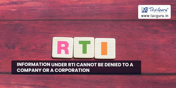 Information under RTI cannot be denied to A company or a corporation