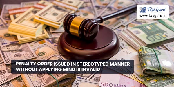 Penalty order issued in stereotyped manner without applying mind is invalid