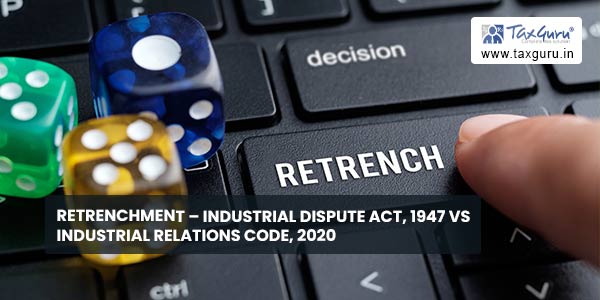 Retrenchment - Industrial Dispute Act, 1947 vs Industrial Relations Code, 2020