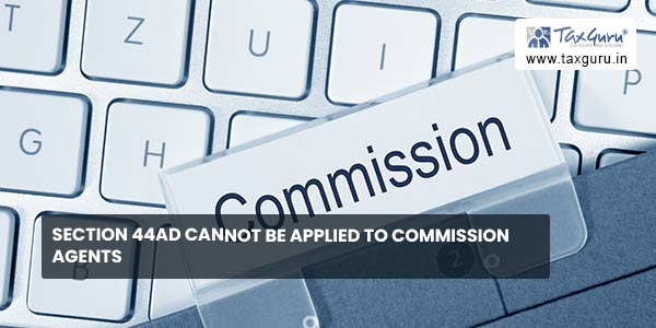Section 44AD cannot be applied to Commission Agents
