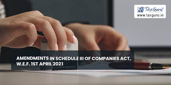 Amendments in Schedule III of Companies Act, w.e.f. 1st April 2021