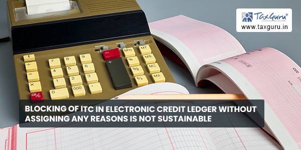 Blocking of ITC in Electronic Credit Ledger without assigning any reasons is not sustainable