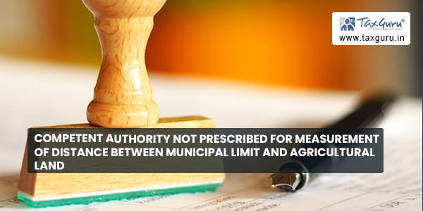Competent authority not prescribed for measurement of distance between municipal limit and agricultural land