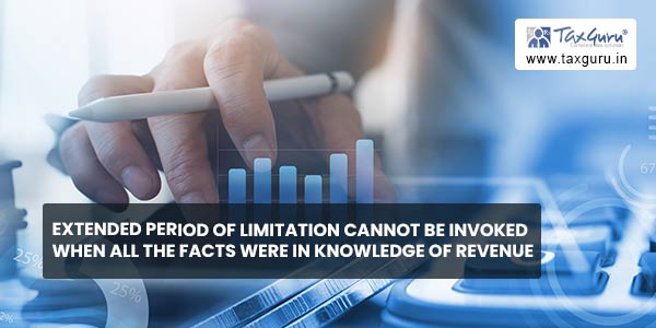 Extended period of limitation cannot be invoked when all the facts were in knowledge of revenue