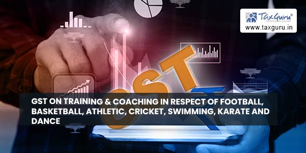 GST on training & coaching in respect of Football, Basketball, Athletic, Cricket, swimming, Karate and Dance