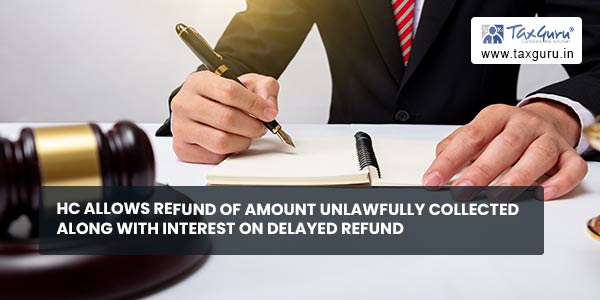 HC allows Refund of amount unlawfully collected along with interest on delayed refund