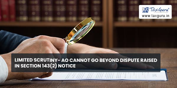 Limited scrutiny- AO cannot go beyond dispute raised in section 143(2) notice