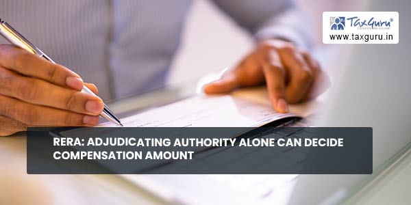 RERA Adjudicating Authority alone can decide Compensation amount