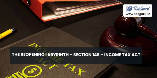Tax Labyrinth The Reopening Labyrinth – Section 148 – Income Tax Act