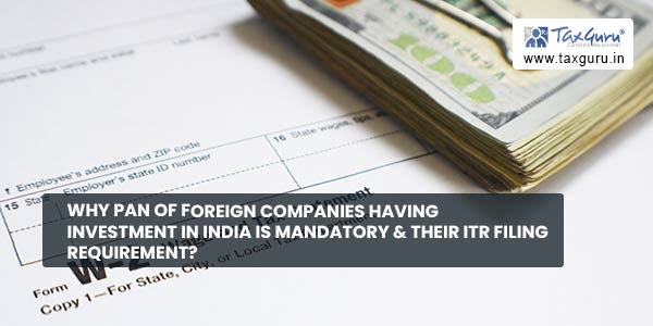 Why PAN of Foreign Companies having investment in India is mandatory & their ITR filing requirement