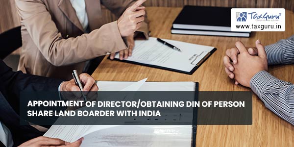 Appointment of Director-Obtaining DIN of person Share Land Boarder with India