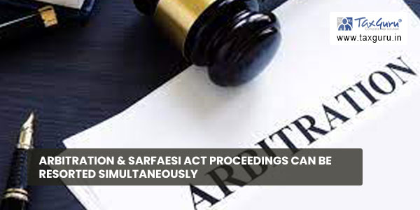 Arbitration & SARFAESI Act Proceedings can be Resorted Simultaneously