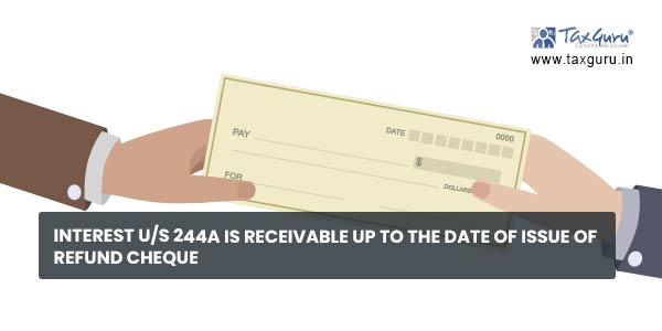 Interest us 244A is receivable up to the date of issue of refund cheque