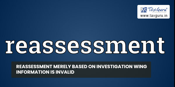 Reassessment merely based on Investigation Wing information is invalid