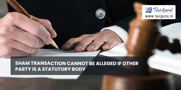 Sham Transaction cannot be alleged if other party is a statutory body