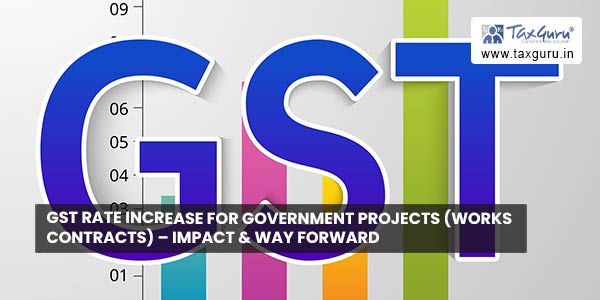 GST rate increase for Government projects (works contracts) – impact & way forward