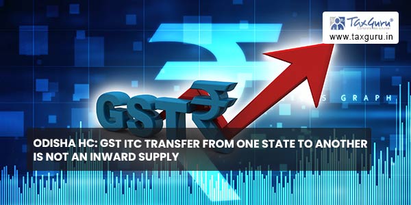 Odisha HC GST ITC transfer from one state to another is not an inward supply