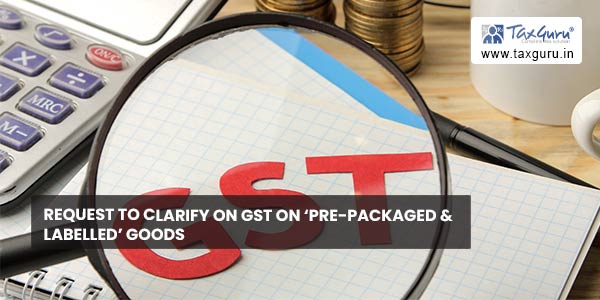 Request to clarify on GST on ‘pre-packaged & labelled’ goods