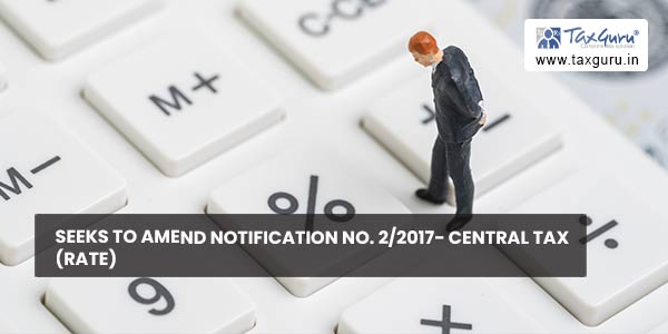 Seeks to amend notification No. 2-2017- Central Tax (Rate)
