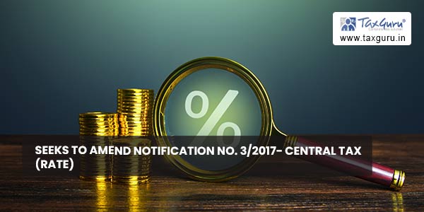 Seeks to amend notification No. 3-2017- Central Tax (Rate)