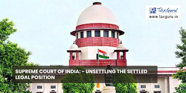 Supreme Court of India - Unsettling the Settled Legal Position
