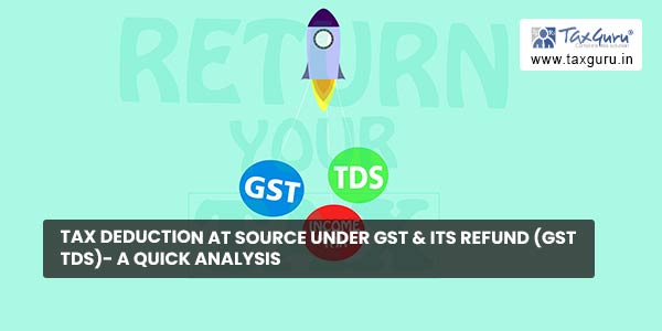 Tax deduction at source under GST & its Refund (GST TDS)- A Quick Analysis