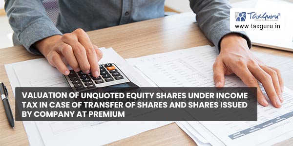 Valuation of unquoted equity shares under Income Tax in case of transfer of shares and shares issued by company at premium