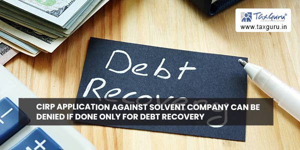 CIRP application against solvent company can be denied if done only for debt recovery