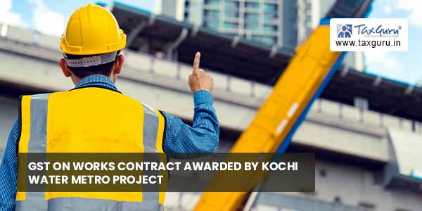 GST on works contract awarded by Kochi Water Metro Project