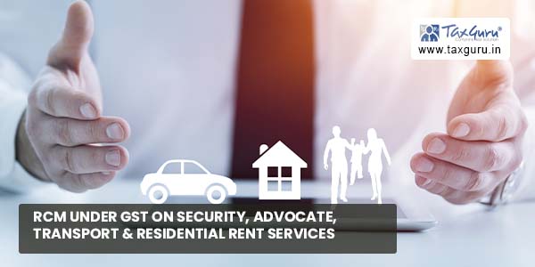 RCM under GST on Security, Advocate, Transport & Residential Rent Services