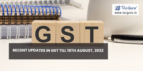 Recent Updates In GST till 16th August, 2022