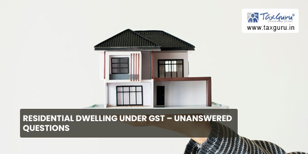 Residential Dwelling Under GST – Unanswered Questions