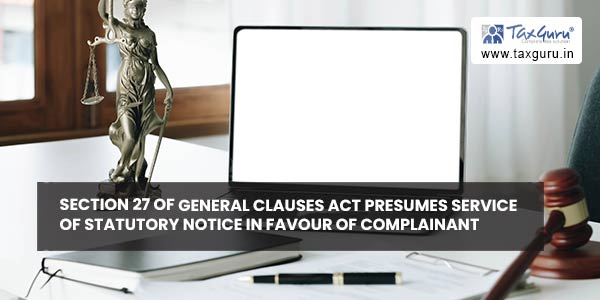 Section 27 of General Clauses Act Presumes Service of Statutory Notice In Favour of Complainant