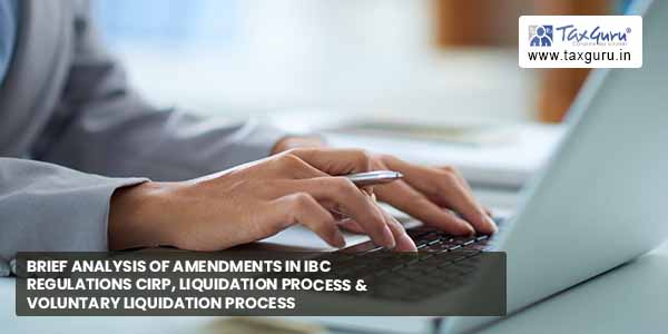 Brief analysis of amendments in IBC Regulations CIRP, Liquidation Process & Voluntary Liquidation Process