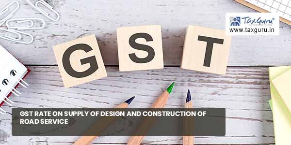 GST rate on supply of design and construction of Road Service