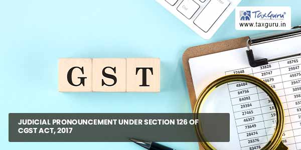 Judicial pronouncement under section 126 of CGST Act, 2017