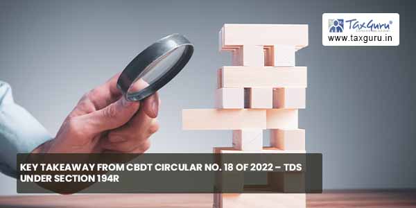 Key Takeaway from CBDT circular No. 18 of 2022 - TDS under section 194R