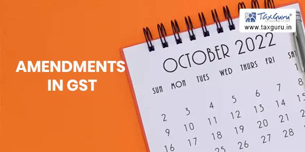 Important amendments in GST applicable from 01st October 2022