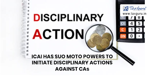 ICAI has suo moto powers to initiate disciplinary actions against CAs without written complaint