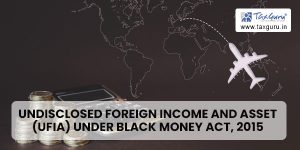 Undisclosed Foreign Income and Asset (UFIA) under Black Money Act, 2015