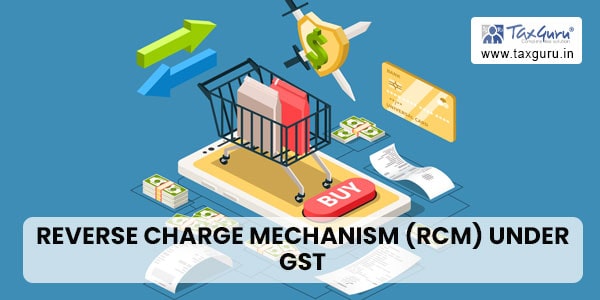 Reverse Charge Mechanism (RCM) under GST