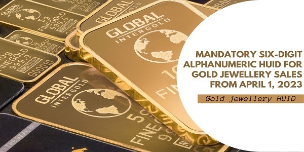Mandatory Six-Digit Alphanumeric HUID for Gold Jewellery Sales from April 1, 2023