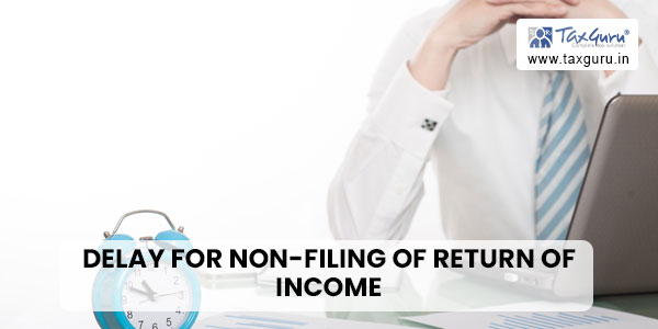 Delay for Non-Filing of Return of Income