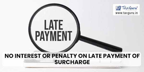 No interest or penalty on late payment of surcharge