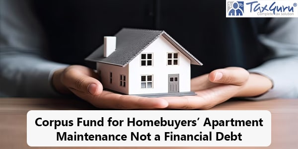 Corpus Fund for Homebuyer Apartment Maintenance Not a Financial Debt