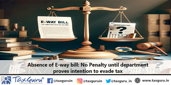 Absence of E-way bill No Penalty until department proves intention to evade tax