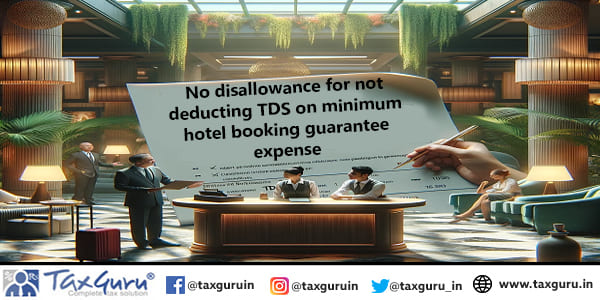 No disallowance for not deducting TDS on minimum hotel booking guarantee expense