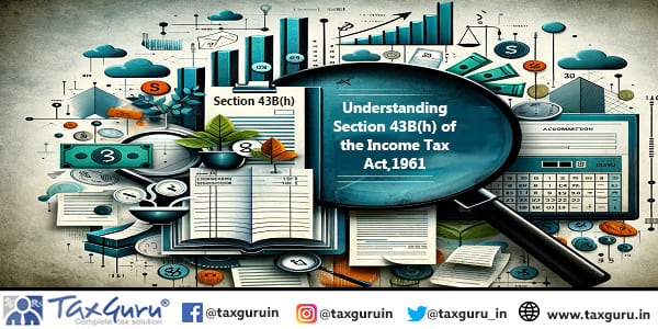 Understanding Section 43B(h) of the Income Tax Act,1961
